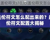 LOL蓋倫符文怎么配出來(lái)的？最強(qiáng)蓋倫符文配置大揭秘