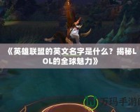 《英雄聯(lián)盟的英文名字是什么？揭秘LOL的全球魅力》