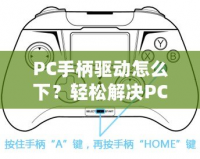 PC手柄驅(qū)動怎么下？輕松解決PC手柄連接問題，讓你暢享游戲體驗！