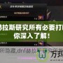 DNF赫拉斯研究所有必要打嗎？帶你深入了解！