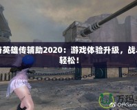 洛奇英雄傳輔助2020：游戲體驗(yàn)升級(jí)，戰(zhàn)斗更輕松！