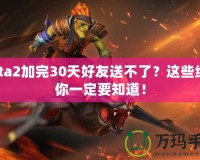 Dota2加完30天好友送不了？這些細節(jié)你一定要知道！