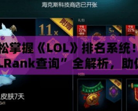 輕松掌握《LOL》排名系統(tǒng)！“LOLRank查詢”全解析，助你登頂巔峰