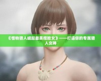 《怪物獵人崛起最美捏臉女》——打造你的專屬獵人女神