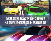 飚車世界怎么下載和安裝？讓你在極速賽道上盡情馳騁！