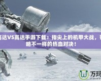 PSP高達VS高達手游下載：指尖上的機甲大戰(zhàn)，帶你領略不一樣的熱血對決！