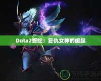 Dota2蝮蛇：復(fù)仇女神的崛起