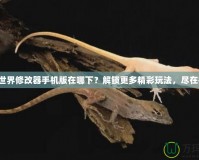 我的世界修改器手機版在哪下？解鎖更多精彩玩法，盡在指尖！