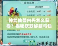 神武仙獸內(nèi)丹怎么獲得？揭秘獲取秘籍與快速提升戰(zhàn)力的秘密！