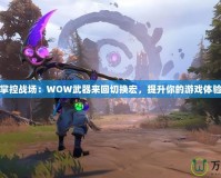 掌控戰(zhàn)場：WOW武器來回切換宏，提升你的游戲體驗