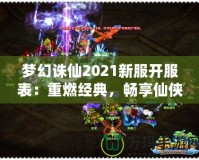 夢(mèng)幻誅仙2021新服開(kāi)服表：重燃經(jīng)典，暢享仙俠世界！