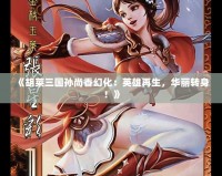 《胡萊三國孫尚香幻化：英雄再生，華麗轉(zhuǎn)身！》