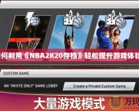 如何利用《NBA2K20存檔》輕松提升游戲體驗(yàn)？