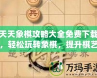 天天象棋攻略大全免費(fèi)下載，輕松玩轉(zhuǎn)象棋，提升棋藝一步到位！