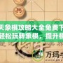 天天象棋攻略大全免費(fèi)下載，輕松玩轉(zhuǎn)象棋，提升棋藝一步到位！