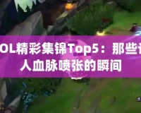 LOL精彩集錦Top5：那些讓人血脈噴張的瞬間