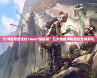 如何選擇最佳的Steam加速器？五大推薦助你暢玩全球游戲