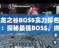 龍之谷BOSS實力排名：探秘最強BOSS，挑戰(zhàn)極限！