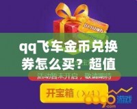 qq飛車金幣兌換券怎么買？超值攻略讓你輕松獲取！