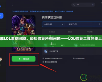 破解LOL游戲困境，輕松修復所有問題——LOL修復工具完美上線！