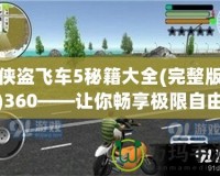 俠盜飛車5秘籍大全(完整版)360——讓你暢享極限自由與刺激冒險(xiǎn)