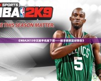 《NBA2K15中文版手機(jī)版下載——暢享極致籃球體驗(yàn)》