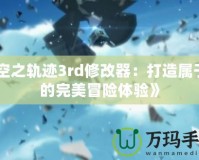 《空之軌跡3rd修改器：打造屬于你的完美冒險體驗》