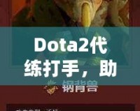 Dota2代練打手，助你輕松攀升排名，盡享游戲樂趣！