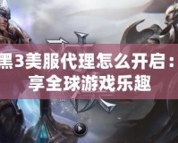 暗黑3美服代理怎么開啟：暢享全球游戲樂趣