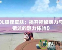 《LOL狐貍皮膚：揭開神秘魅力與不容錯過的魅力體驗》