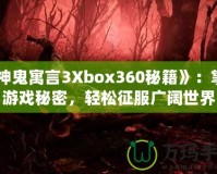 《神鬼寓言3Xbox360秘籍》：掌握游戲秘密，輕松征服廣闊世界