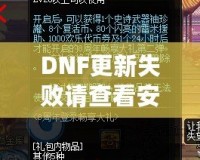 DNF更新失敗請(qǐng)查看安裝包是否完整——解決游戲更新難題，暢享無縫游戲體驗(yàn)