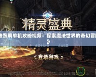 《魔法黎明單機(jī)攻略視頻：探索魔法世界的奇幻冒險(xiǎn)之旅》