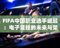 FIFA中國職業(yè)選手崛起：電子競技的未來與榮耀