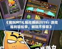 《我叫MT禮包兌換碼2019：游戲福利輕松拿，暢玩不停歇》