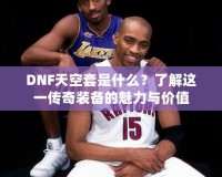 DNF天空套是什么？了解這一傳奇裝備的魅力與價值