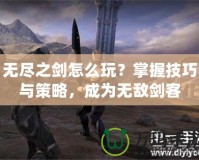 無(wú)盡之劍怎么玩？掌握技巧與策略，成為無(wú)敵劍客