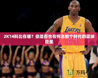 2K14科比在哪？你是否也在懷念那個時代的籃球巨星