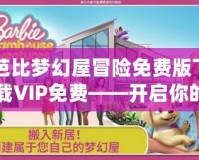 芭比夢幻屋冒險免費版下載VIP免費——開啟你的童話夢想之旅！