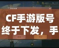 CF手游版號(hào)終于下發(fā)，手游火爆來襲！