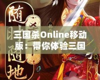 三國(guó)殺Online移動(dòng)版：帶你體驗(yàn)三國(guó)亂世的智謀與激情