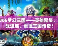 3366夢幻三國——英雄聚集，激戰(zhàn)連連，重溫三國傳奇！