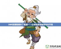 DNF武器隱藏補(bǔ)丁教程——讓你的游戲體驗與眾不同