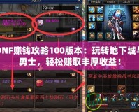 DNF賺錢攻略100版本：玩轉(zhuǎn)地下城與勇士，輕松賺取豐厚收益！