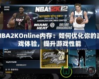 NBA2KOnline內(nèi)存：如何優(yōu)化你的游戲體驗(yàn)，提升游戲性能