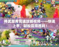 神武踏青競速攻略視頻——快速上手，輕松贏得勝利！