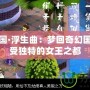 西梁女國·浮生曲：夢回奇幻國度，感受獨特的女王之都