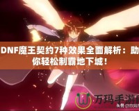 DNF魔王契約7種效果全面解析：助你輕松制霸地下城！