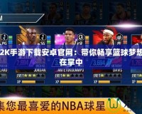 NBA2K手游下載安卓官網(wǎng)：帶你暢享籃球夢想，盡在掌中