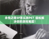 永恒之塔SF怎么改PC？輕松解決你的游戲難題！